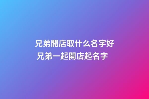 兄弟開店取什么名字好 兄弟一起開店起名字-第1張-店鋪起名-玄機派